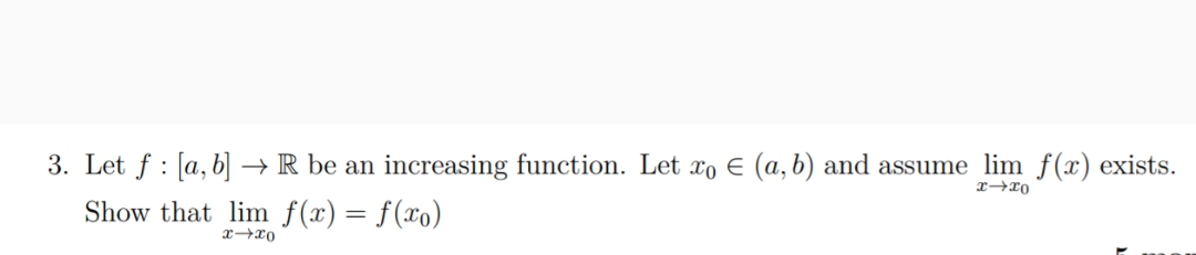 3. Let f : [a, b] → R be an increasing function. Let xo E (a, b) and assume lim f(x) exists.
Show that lim f(x)= f(xo)
