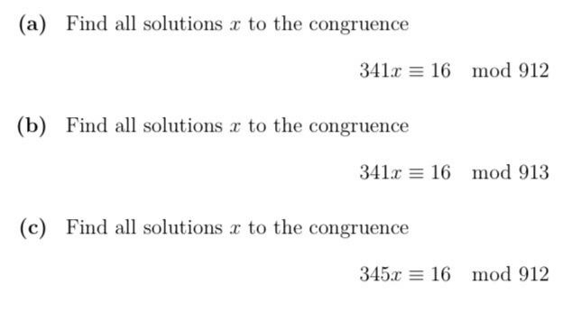 (a) Find all solutions r to the congruence
341r = 16 mod 912
(b) Find all solutions r to the congruence
341x = 16 mod 913
(c) Find all solutions to the congruence
345.x = 16 mod 912
