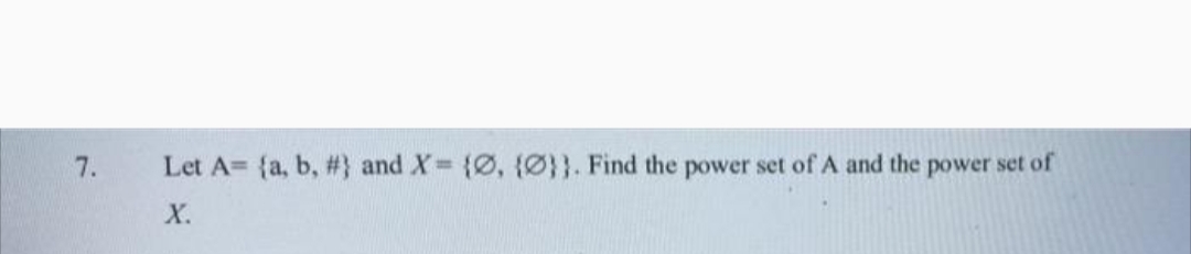 7.
Let A= {a, b, #} and X {Ø, (Ø}}. Find the power set of A and the power set of
X.
