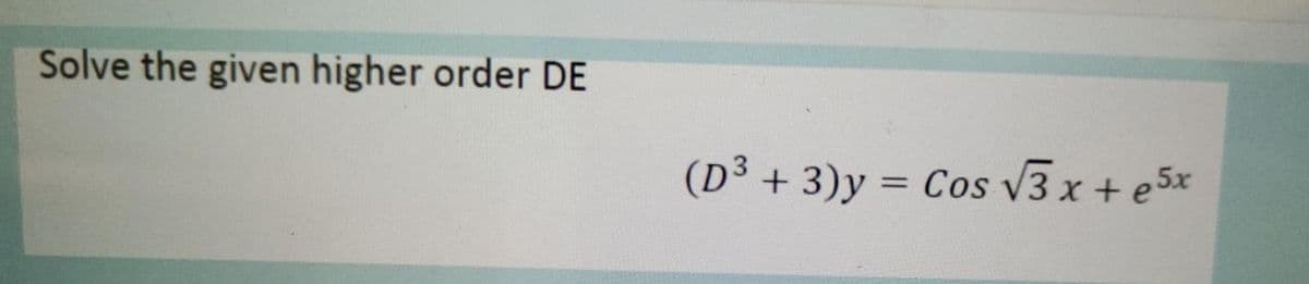 Solve the given higher order DE
(D³ +
+ 3)y = Cos V3 x + e5x
%3D
