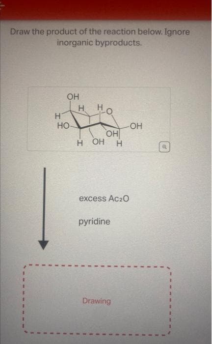 Draw the product of the reaction below. Ignore
inorganic byproducts.
H
OH
НО-
H
H
OH
ОН H
excess Ac2O
pyridine
-OH
Drawing
1
1
.