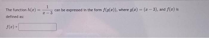 The function h(z) =
=
defined as:
f(x) =
1
2-3
can be expressed in the form f(g(z)), where g(x) = (x-3), and f(x) is