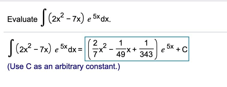 Evaluate (2x? - 7x) e 5× dx.
5х
1
1
|(2x2 - 7x) e 5x dx =
5x
e
49^' 343
X-
+C
(Use C as an arbitrary constant.)
