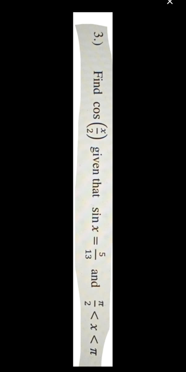 5
and
13
TT
3.)
Find cos
given that sin x
< x < T
= -
