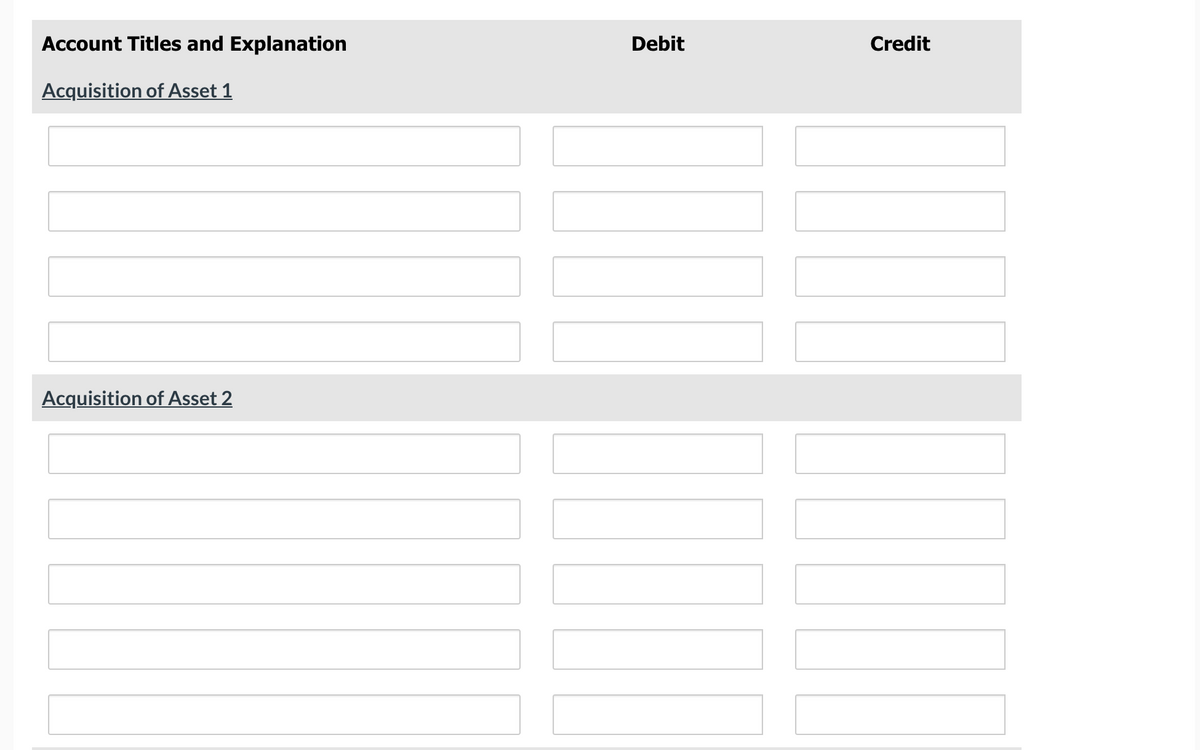 Account Titles and Explanation
Debit
Credit
Acquisition of Asset 1
Acquisition of Asset 2
