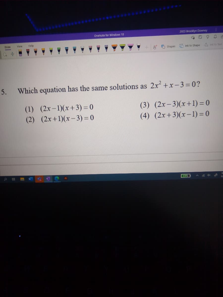 ### Solving Quadratic Equations

In this problem, we are asked to determine which equation has the same solutions as \(2x^2 + x - 3 = 0\).

**Given Problem:**

\[ 2x^2 + x - 3 = 0 \]

**Options:**

1. \((2x - 1)(x + 3) = 0\)
2. \((2x + 1)(x - 3) = 0\)
3. \((2x - 3)(x + 1) = 0\)
4. \((2x + 3)(x - 1) = 0\)

### Steps to Solve:

1. **Factorize:** 
   - Start by factorizing the given quadratic equation \(2x^2 + x - 3\).
   - Find two numbers that multiply to \(2 \times -3 = -6\) and add to 1.

2. **Find the correct factors:**
   - The numbers are 3 and -2, as \(3 \times (-2) = -6\) and \(3 + (-2) = 1\).

3. **Rewrite the equation:**
   - Rewrite \(2x^2 + x - 3\) as \(2x^2 + 3x - 2x - 3\).

4. **Group terms and factor by grouping:**
   - Group the terms: \(2x(x + 3) - 1(x + 3)\).

5. **Factor out common terms:**
   - \( (2x - 1)(x + 3) = 0 \).

### Correct Option:

Comparing this to the options given:

- Option (1): \((2x - 1)(x + 3) = 0\)

Thus, the equation \((2x - 1)(x + 3) = 0\) has the same solutions as \(2x^2 + x - 3 = 0\).

### Answer:

- **Option 1**: \((2x - 1)(x + 3) = 0\)
