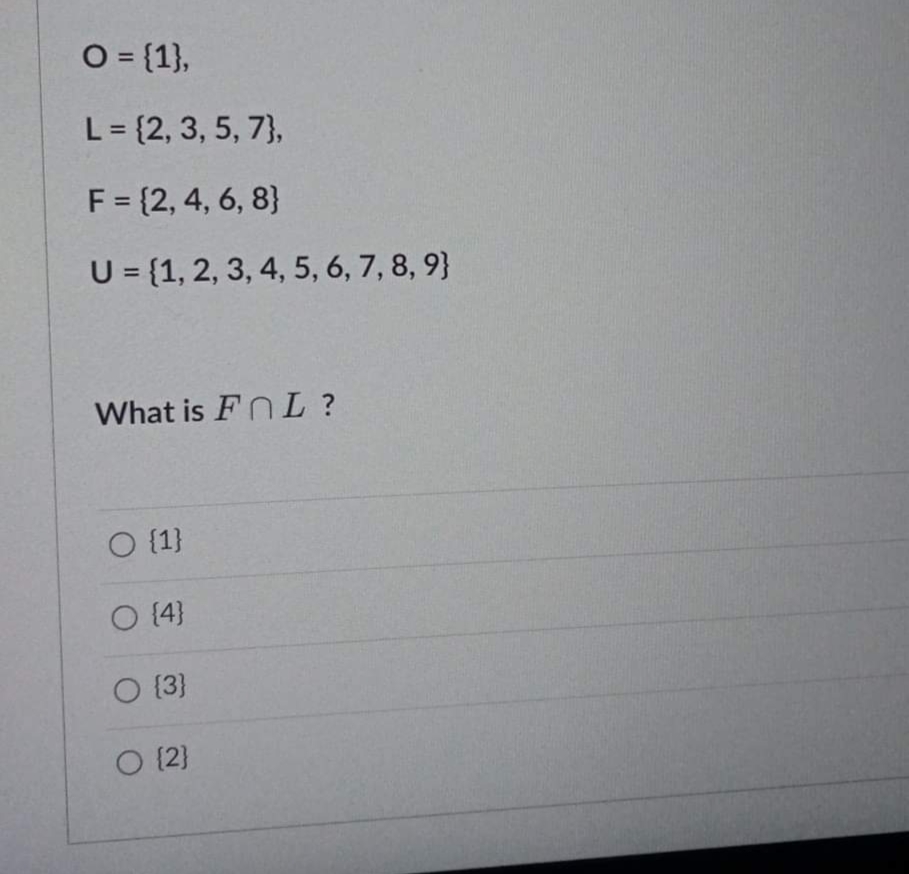 O = {1},
L = {2, 3, 5, 7},
F = {2, 4, 6, 8}
U = {1, 2, 3, 4, 5, 6, 7, 8, 9}
What is FOL?
O {1}
O {4}
O {3}
O {2}