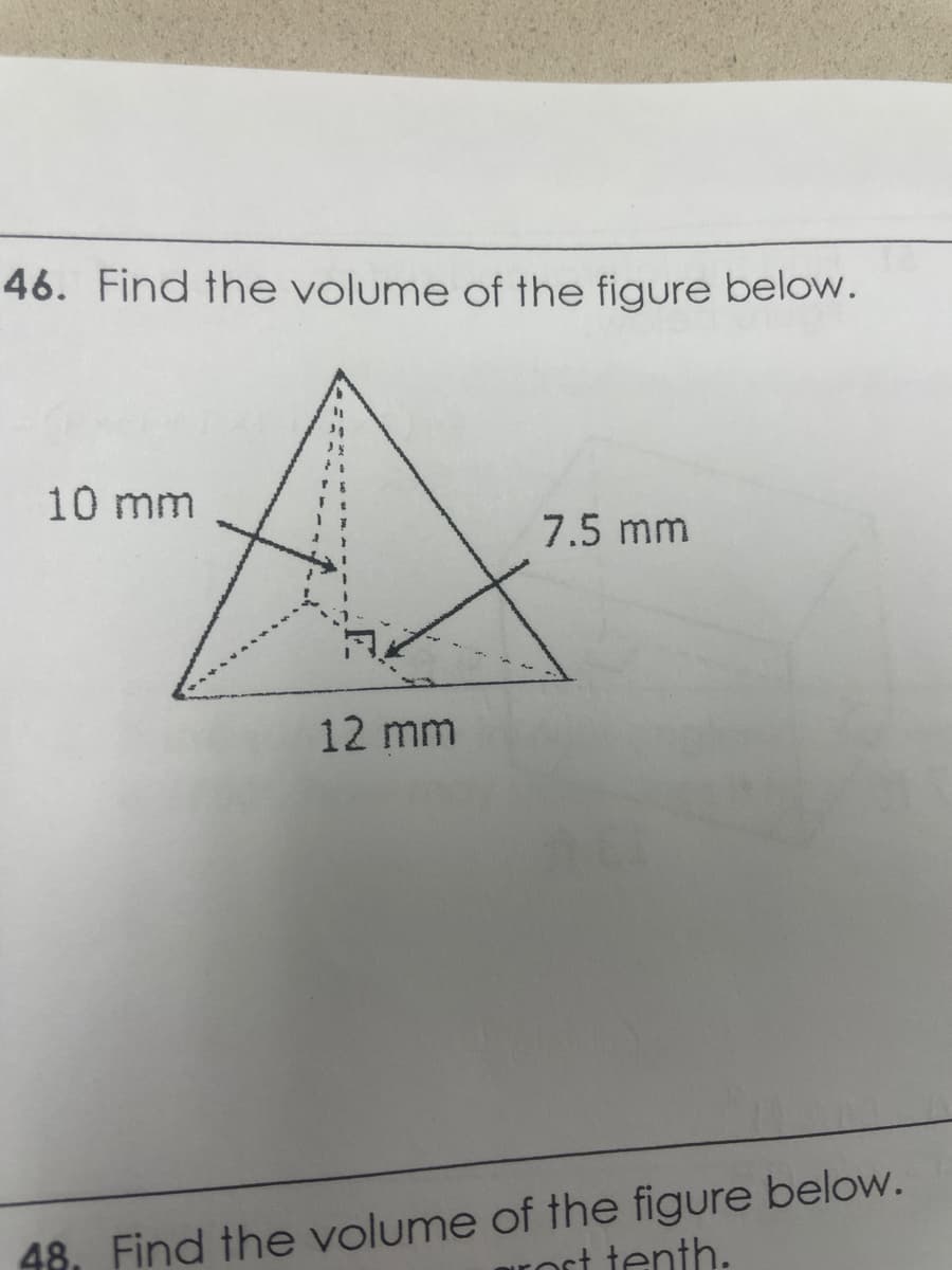 46. Find the volume of the figure below.
10 mm
7.5 mm
12 mm
48. Find the volume of the figure below.
rort tenth.
