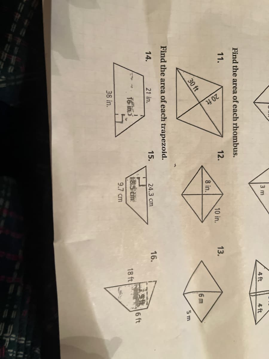 20 ft
3 m
4 ft
4 ft
Find the area of each rhombus.
11.
12.
10 in.
13.
8 in.
6 m
30 ft
5 m
Find the area of each trapezoid.
14.
21 in.
15.
24.3 cm
16.
16 ins
6 ft
18 ft
9.7 cm
38 in.
