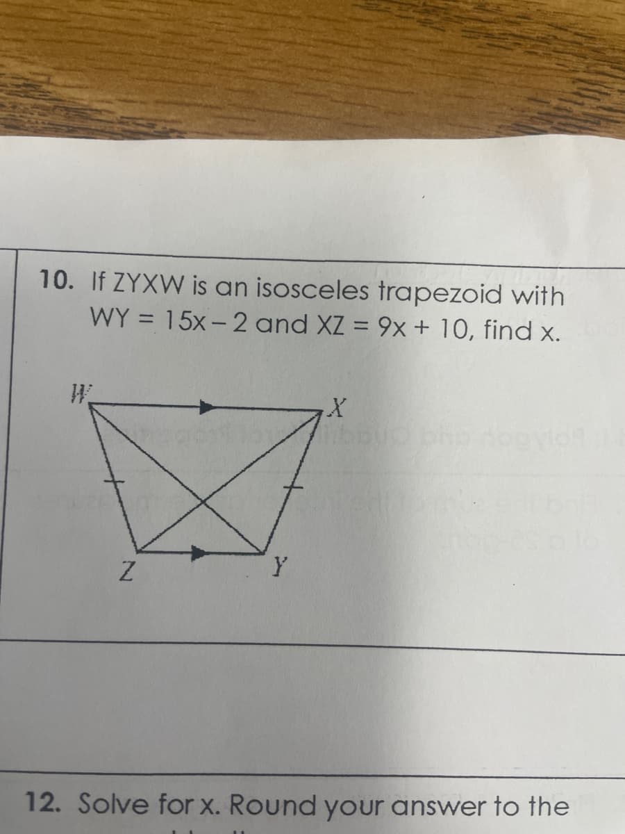 10. If ZYXW is an isosceles trapezoid with
WY = 15x-2 and XZ = 9x + 10, find x.
X
avion
Y
Z
12. Solve for x. Round your answer to the