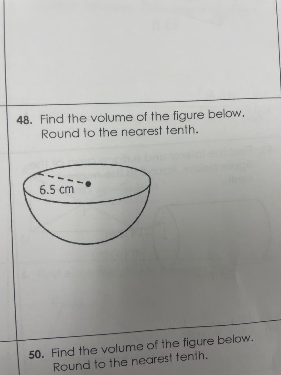 48. Find the volume of the figure below.
Round to the nearest tenth.
6.5 cm
50. Find the volume of the figure below.
Round to the nearest tenth.
