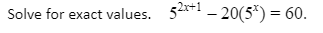 Solve for exact values. 5**1 - 20(5*) = 60.
