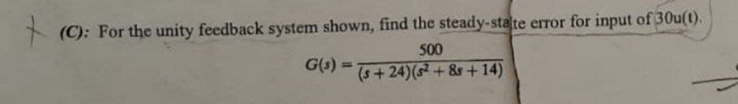 (C): For the unity feedback system shown, find the steady-stalte error for input of 30u(t).
500
G(1) =
%3D
(++24)(s2 +&+ 14)
