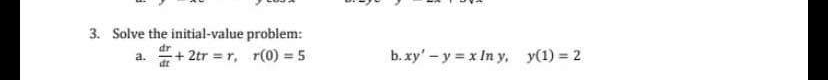 3. Solve the initial-value problem:
+ 2tr = r, r(0) = 5
b. xy' - y = x In y, y(1) = 2
a.
