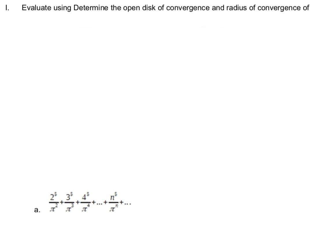 I.
Evaluate using Determine the open disk of convergence and radius of convergence of
а.
