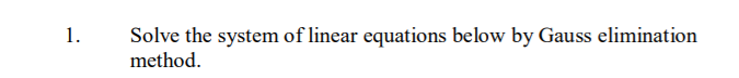 1.
Solve the system of linear equations below by Gauss elimination
method.
