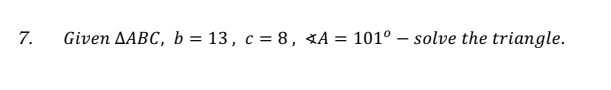 7.
Given AABC, b = 13, c = 8, XA = 101° – solve the triangle.
