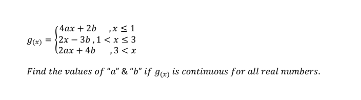 ,x < 1
g(x) = {2x – 3b ,1 < x < 3
,3 < x
4ах + 2b
(2ах + 4b
Find the values of "a" & “b" if g(x) is continuous for all real numbers.
