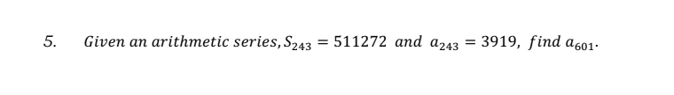 5.
Given an arithmetic series, S243 = 511272 and a243
3919, find a601-
