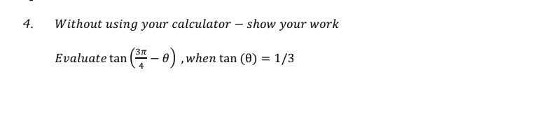 4.
Without using your calculator – show your work
Evaluate tan (* – 0),when tan (0) = 1/3
