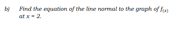 Find the equation of the line normal to the graph of fx)
b)
at x = 2.
