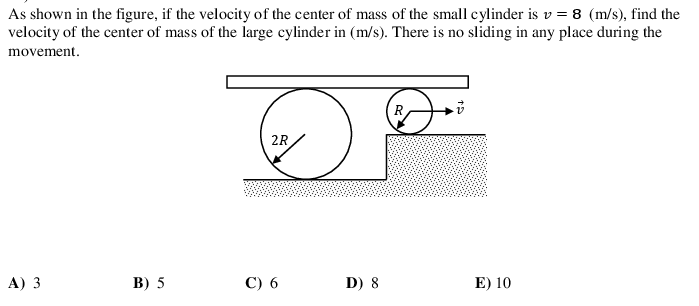 As shown in the figure, if the velocity of the center of mass of the small cylinder is v = 8 (m/s), find the
velocity of the center of mass of the large cylinder in (m/s). There is no sliding in any place during the
movement.
2R
A) 3
В) 5
С) 6
D) 8
E) 10
