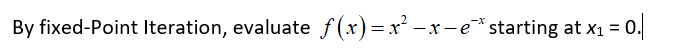 By fixed-Point Iteration, evaluate f(x)=x² - x
-x-estarting at x1 = 0.
