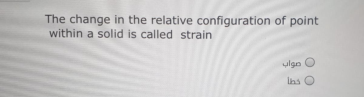 The change in the relative configuration of point
within a solid is called strain
صواب
İhi O
