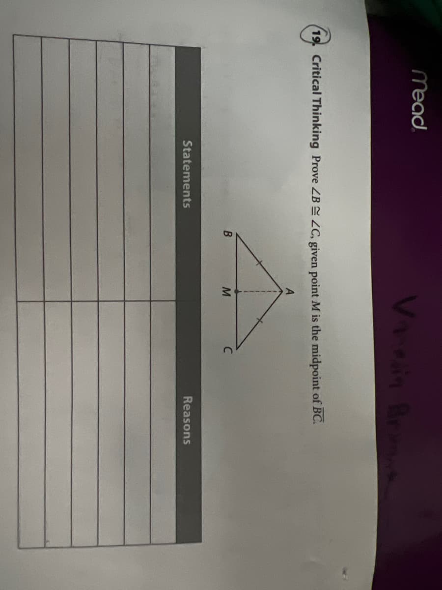 Mead
VAvin Brae
19. Critical Thinking Prove ZB ZC, given point M is the midpoint of BC.
Reasons
Statements
