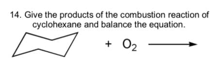 14. Give the products of the combustion reaction of
and balance the equation.
cyclohexane
+0₂