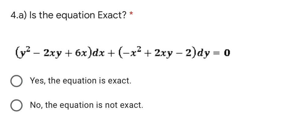 4.a) Is the equation Exact? *
(y2 – 2xy + 6x))dx + (-x² + 2xy – 2)dy = 0
O Yes, the equation is exact.
O No, the equation is not exact.
