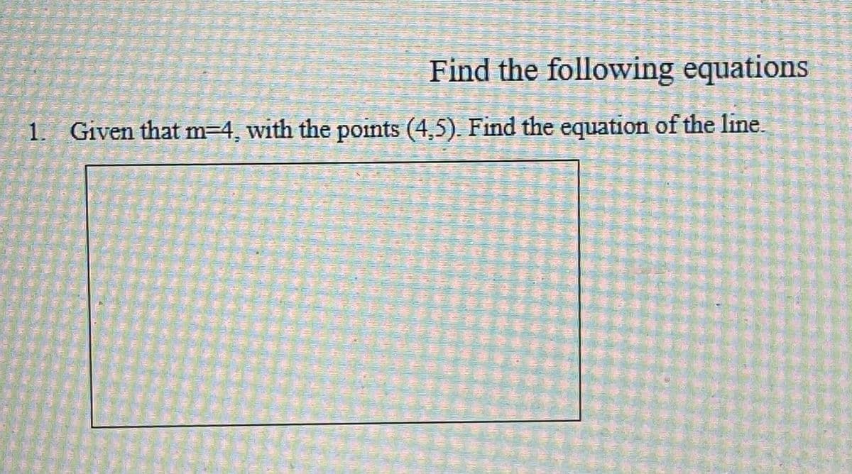 Find the following equations
1. Given that m-4, with the points (4,5). Find the equation of the line.
