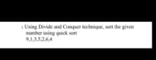 Using Divide and Conquer technique, sort the given
number using quick sort
9,1,35264