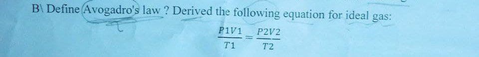 B\ Define Avogadro's law ? Derived the following equation for ideal gas:
P1V1 P2V2
T1
T2