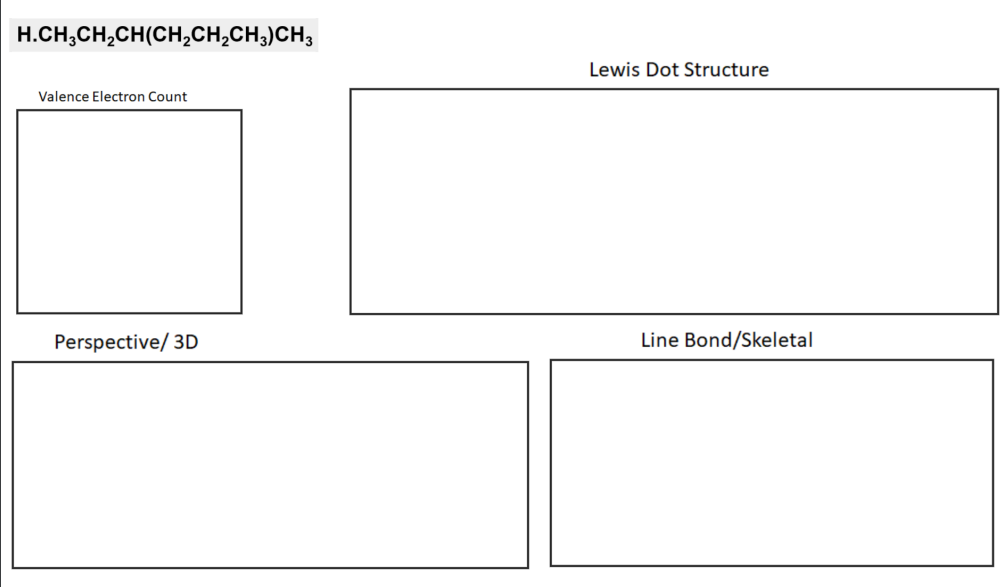 H.CH,CH,CH(CH,CH;CH;)CH3
Lewis Dot Structure
Valence Electron Count
Perspective/ 3D
Line Bond/Skeletal
