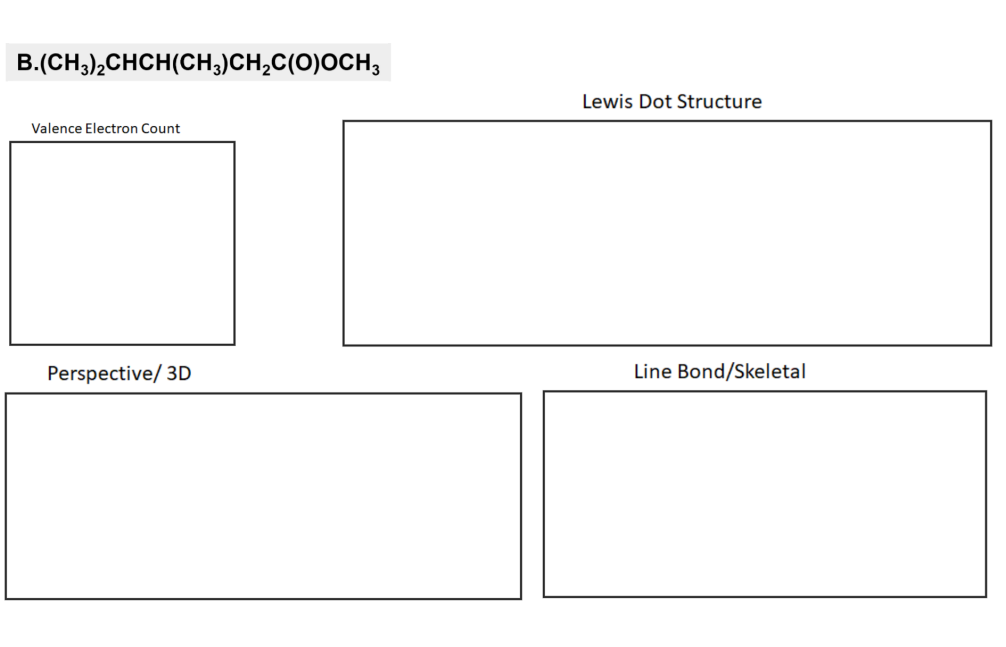 B.(CH3),CHCH(CH;)CH,C(O)OCH;
Lewis Dot Structure
Valence Electron Count
Perspective/ 3D
Line Bond/Skeletal
