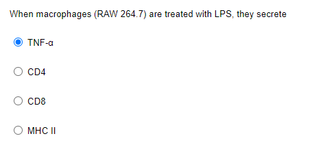 When macrophages (RAW 264.7) are treated with LPS, they secrete
TNF-a
CD4
CD8
MHC II
