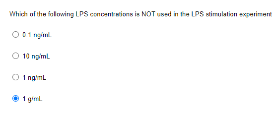 Which of the following LPS concentrations is NOT used in the LPS stimulation experiment
O 0.1 ng/mL
10 ng/mL
O 1 ng/mL
1 g/ml
