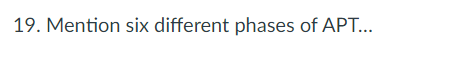 19. Mention six different phases of APT...