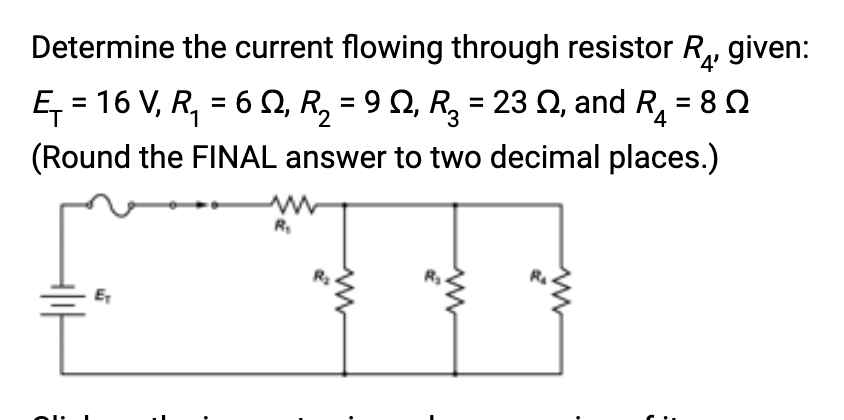 Determine the current flowing through resistor R₁, given:
4'
Ę₁ = 16 V, R₁ = 6 Q, R₂ = 9 §, R₂ = 23 N, and R₁ = 8
(Round the FINAL answer to two decimal places.)
=
R₂
ww
w
5