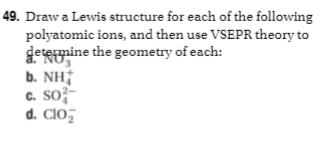 49. Draw a Lewis structure for each of the following
polyatomic ions, and then use VSEPR theory to
determine the geometry of each:
3
b. NHẬ
c. SO²-
d. Clo