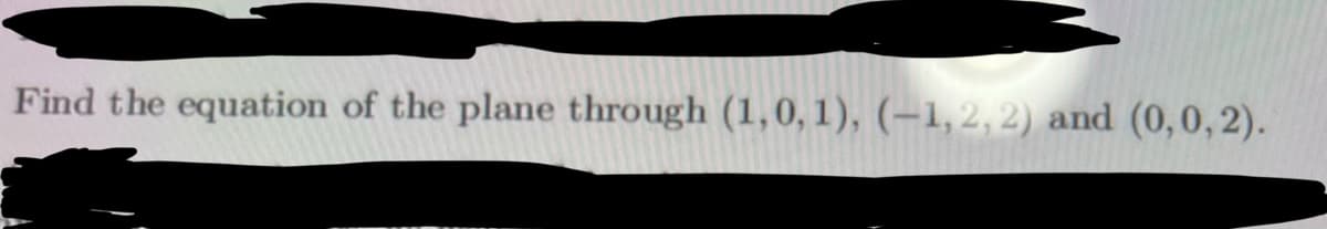 Find the equation of the plane through (1, 0, 1), (-1,2,2) and (0, 0, 2).