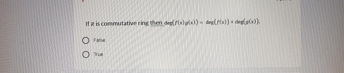 If R is commutative ring then deg(F)g(x)) = deg(f(x))+ deg(g(x)).
False
True
