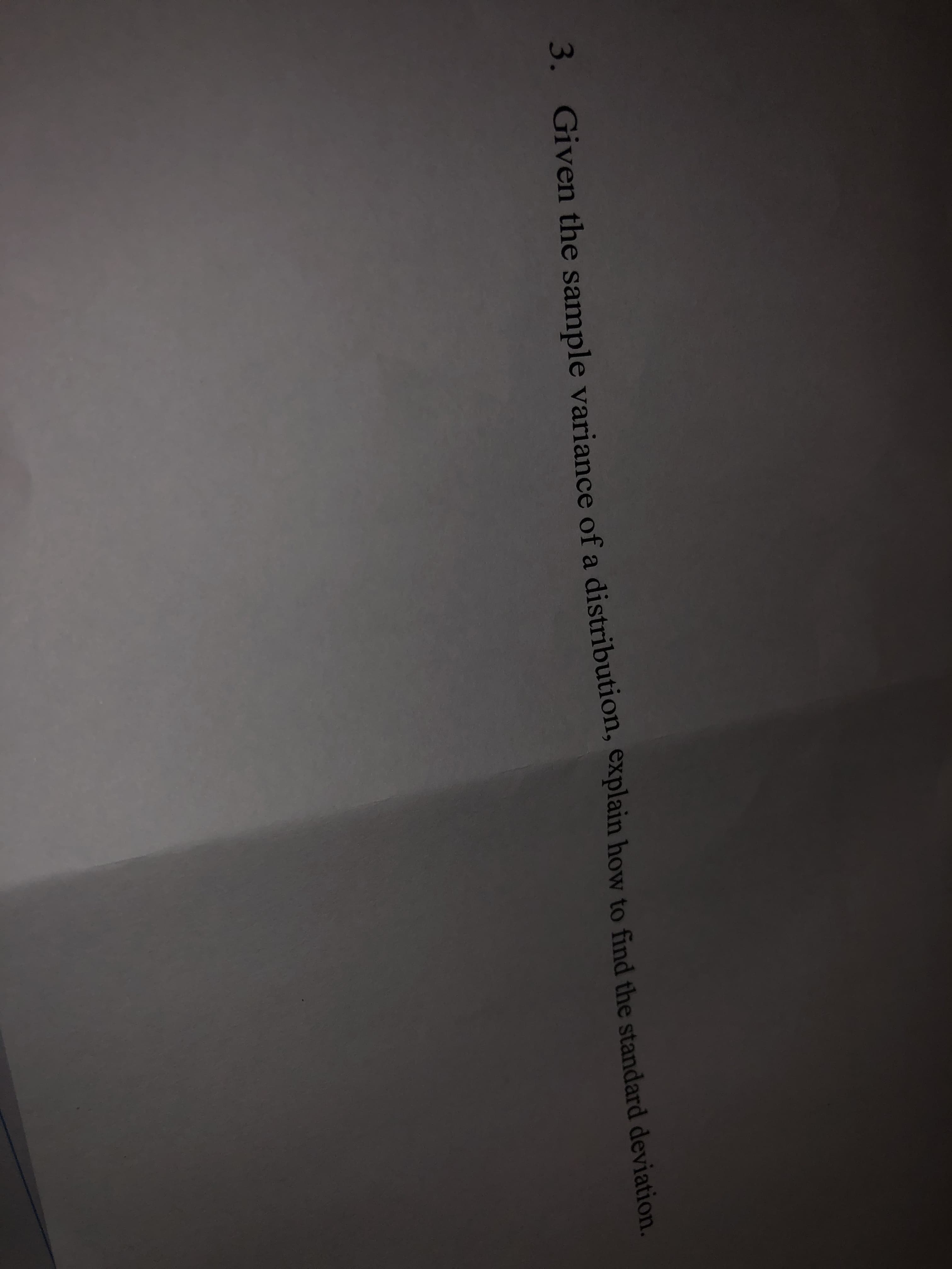 3.
Given the sample variance of a distribution, explain how to find the standard deviation.
