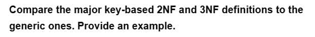 Compare the major key-based 2NF and 3NF definitions to the
generic ones. Provide an example.