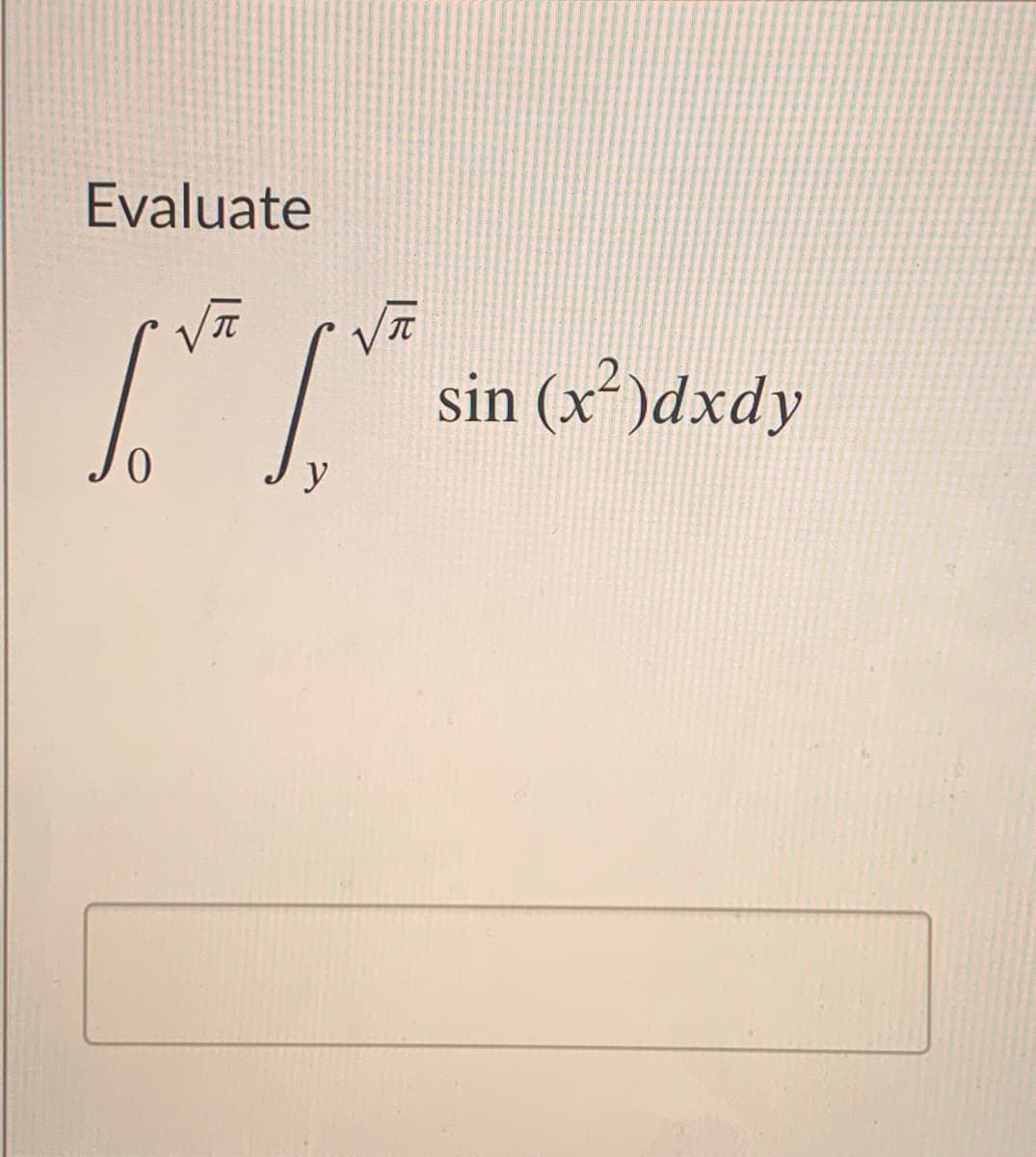 Evaluate
sin (x²)dxdy
