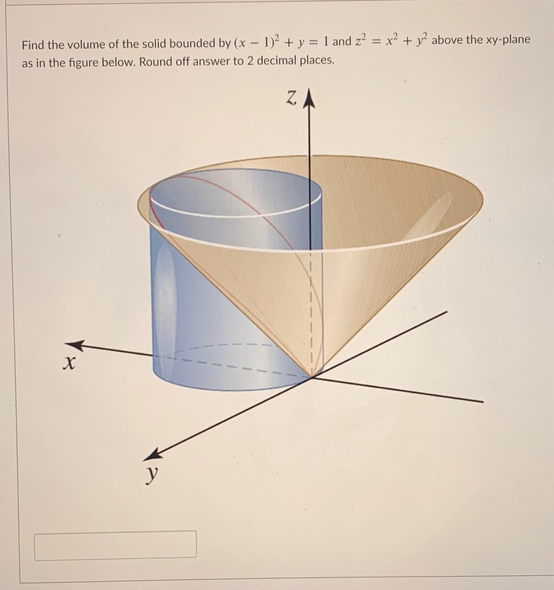 Find the volume of the solid bounded by (x 1)² + y = 1 and z? = x2 + y above the xy-plane
as in the figure below. Round off answer to 2 decimal places.
Z.
y
