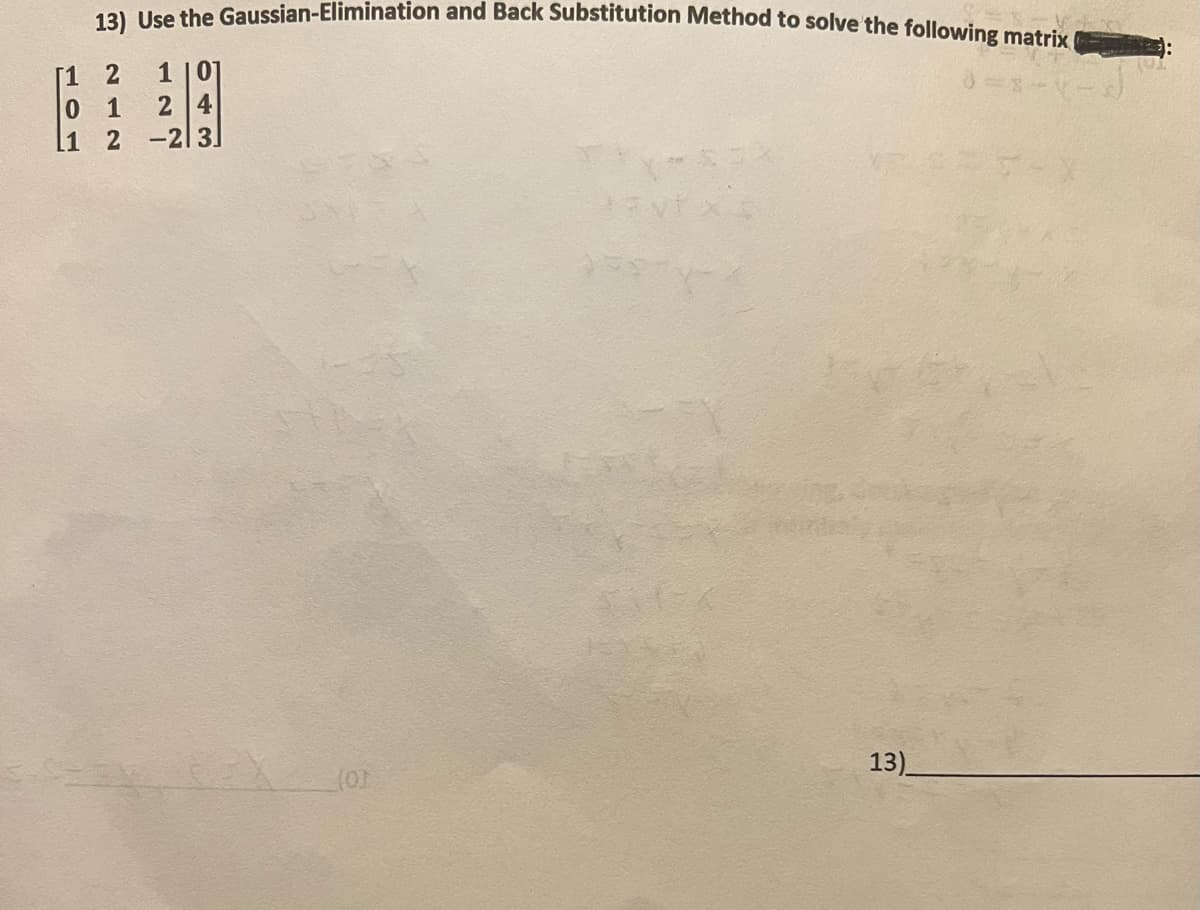 13) Use the Gaussian-Elimination and Back Substitution Method to solve the following matrix
d=8-(-x)
[1 2
1101
01
24
1 2 -213]
13N
13)