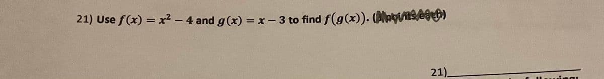 21) Use f(x) = x² - 4 and g(x) = x - 3 to find f(g(x)). (logins each)
21).