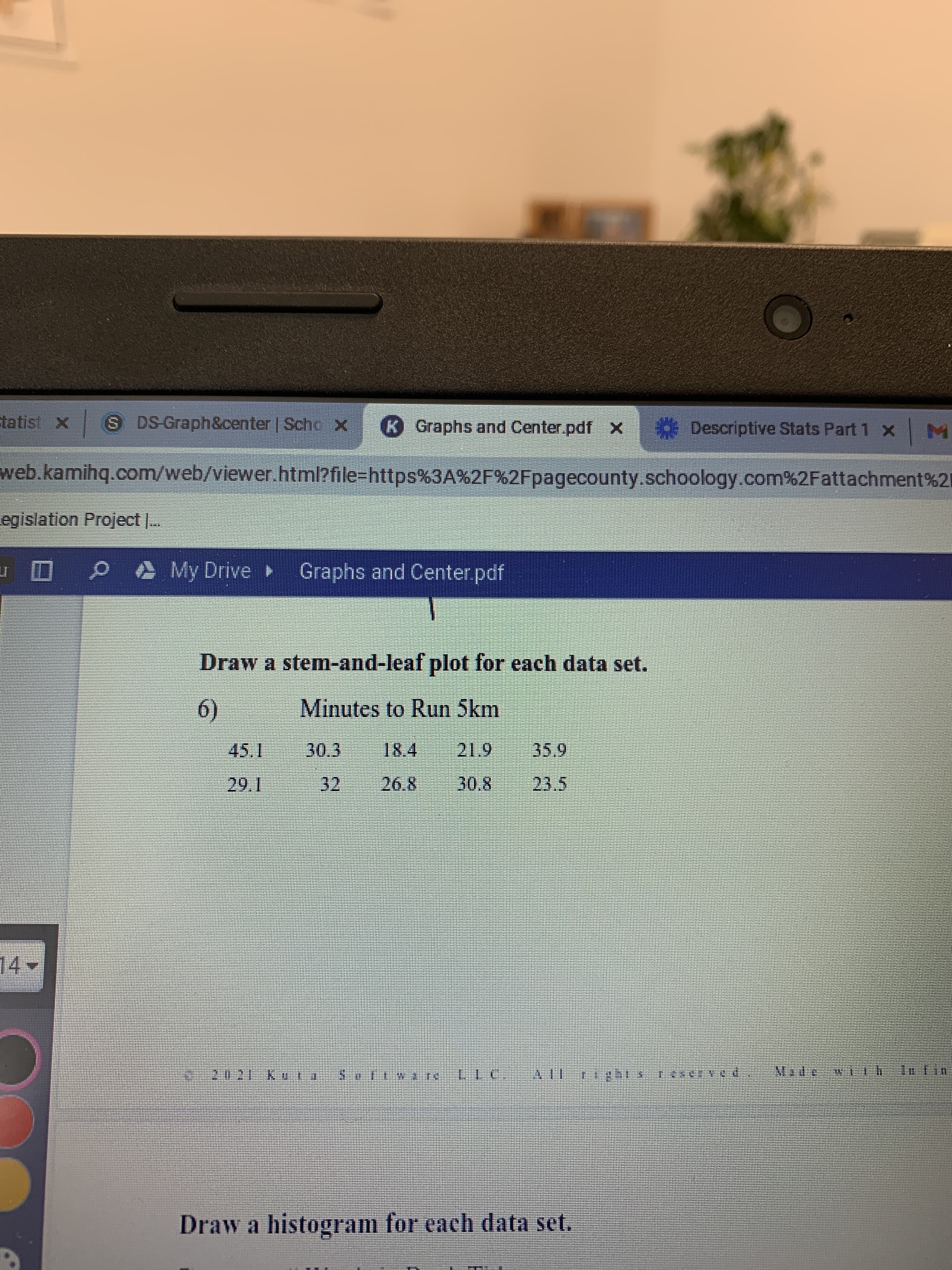 Draw a stem-and-leaf plot for each data set.
6)
Minutes to Run 5km
45.1
30.3
18.4
21.9
35.9
29.1
32
26.8
30.8
23.5
